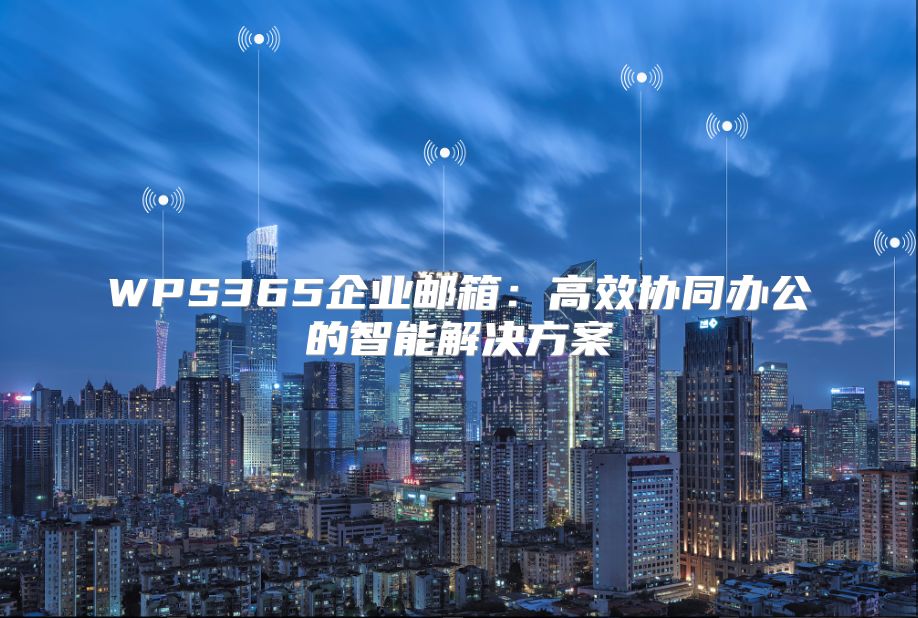 WPS365企業郵箱：高效協同辦公的智能解決方案