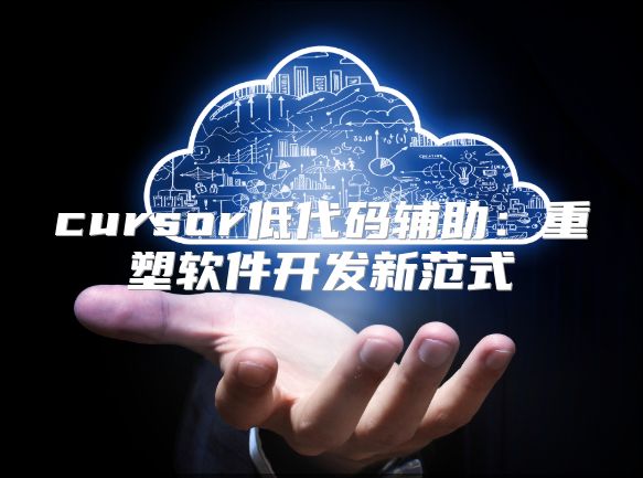 cursor低代碼輔助：重塑軟件開發(fā)新范式