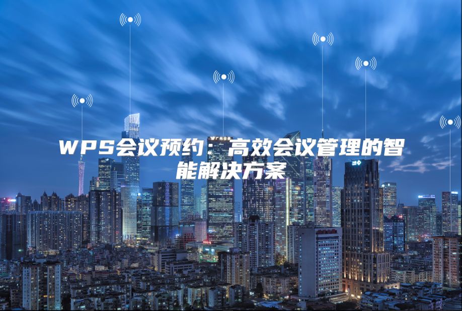 WPS會議預約：高效會議管理的智能解決方案