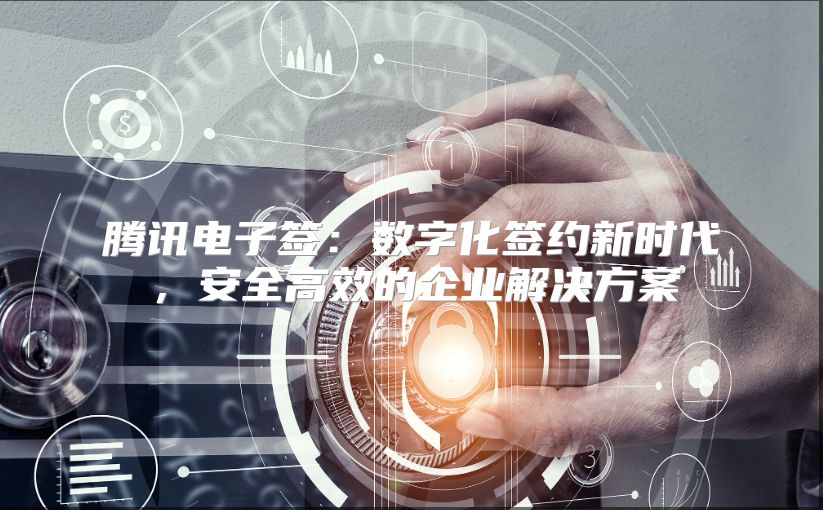 騰訊電子簽：數(shù)字化簽約新時(shí)代，安全高效的企業(yè)解決方案