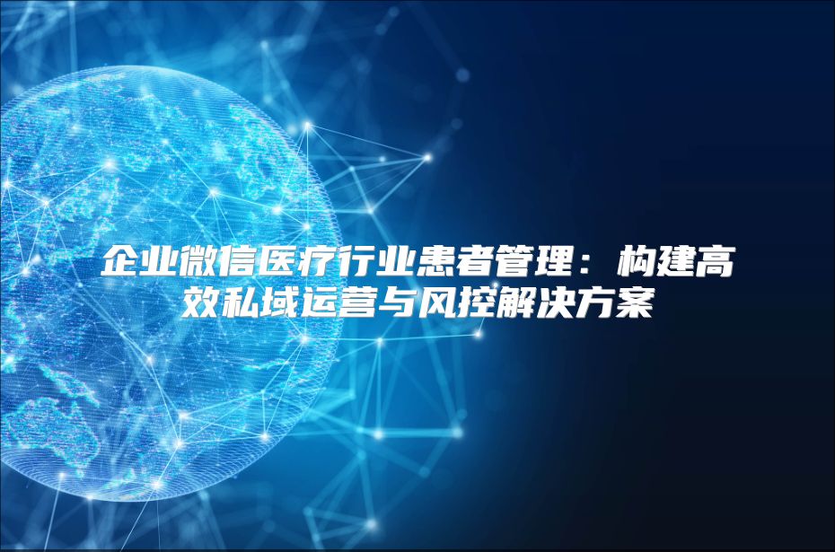 企業微信醫療行業患者管理：構建高效私域運營與風控解決方案