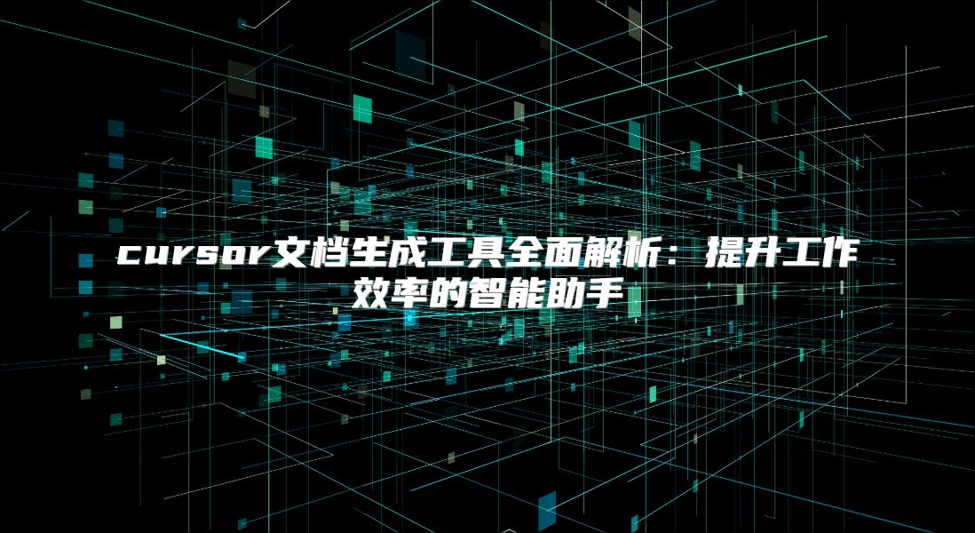 cursor文檔生成工具全面解析：提升工作效率的智能助手