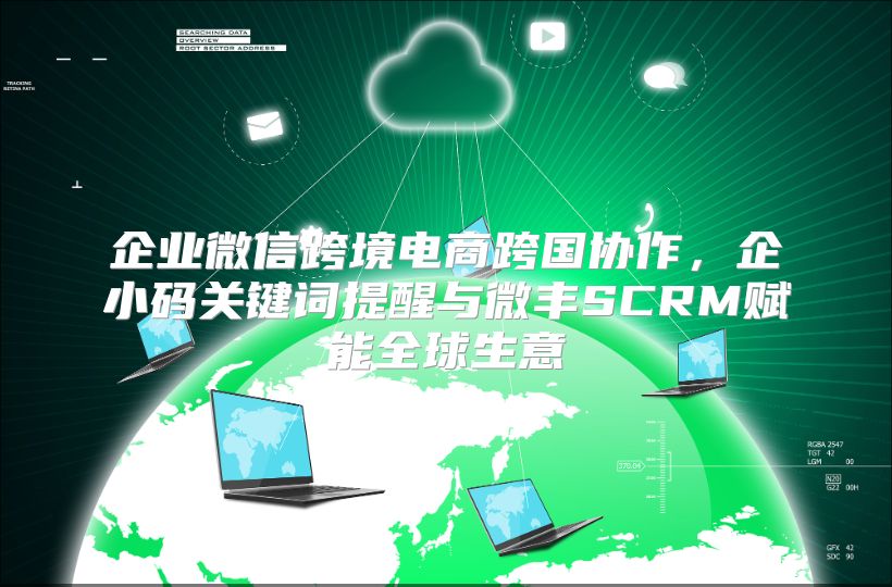 企業微信跨境電商跨國協作，企小碼關鍵詞提醒與微豐SCRM賦能全球生意