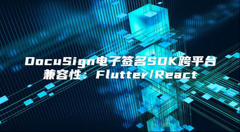 DocuSign電子簽名SDK跨平臺兼容性：Flutter/React