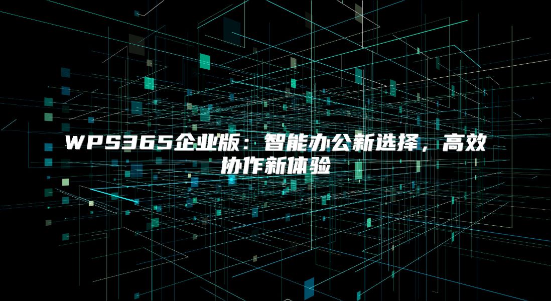 WPS365企業版：智能辦公新選擇，高效協作新體驗