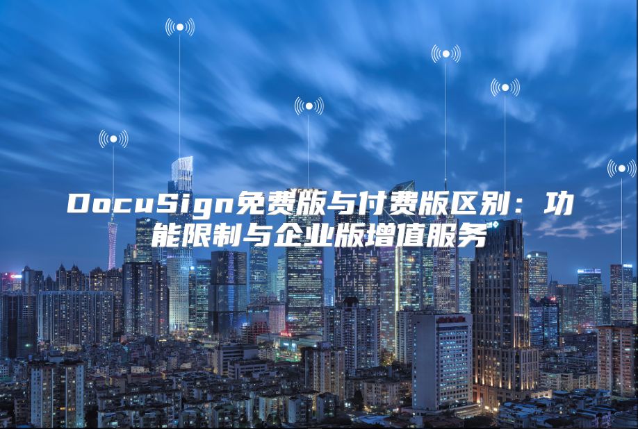 DocuSign免費版與付費版區別：功能限制與企業版增值服務