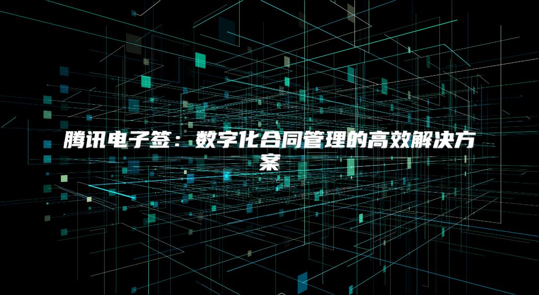 騰訊電子簽：數字化合同管理的高效解決方案