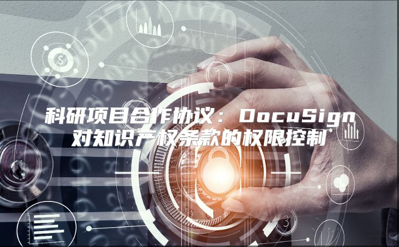 科研項目合作協議：DocuSign對知識產權條款的權限控制