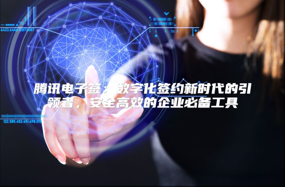 騰訊電子簽：數字化簽約新時代的引領者，安全高效的企業必備工具