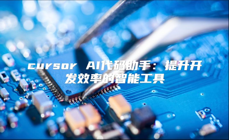 cursor AI代碼助手：提升開發(fā)效率的智能工具