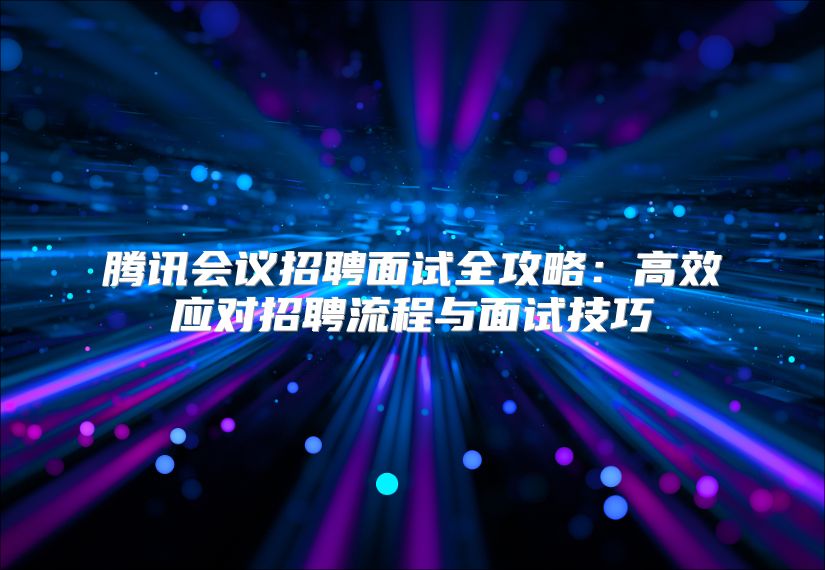 騰訊會議招聘面試全攻略：高效應對招聘流程與面試技巧