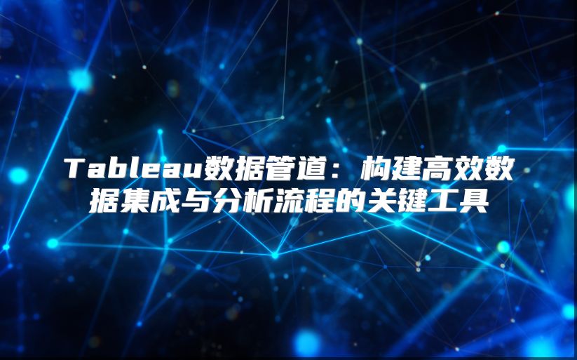 Tableau數據管道：構建高效數據集成與分析流程的關鍵工具