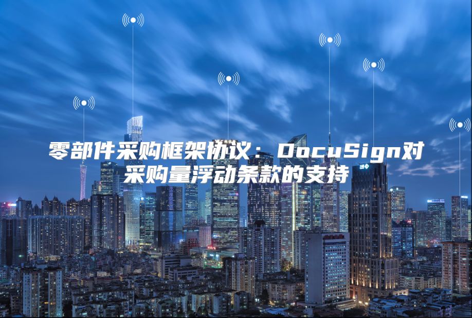 零部件采購框架協(xié)議：DocuSign對(duì)采購量浮動(dòng)條款的支持