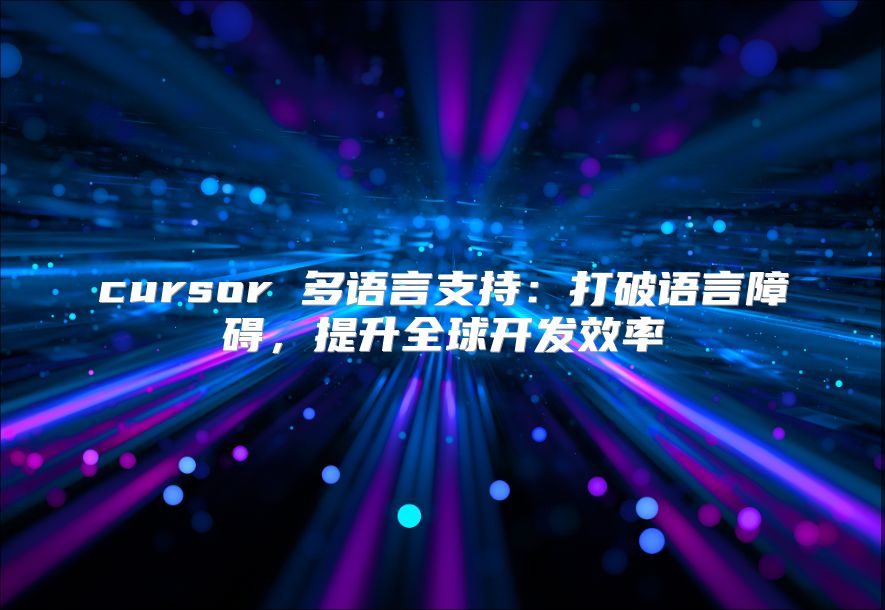 cursor 多語言支持：打破語言障礙，提升全球開發效率