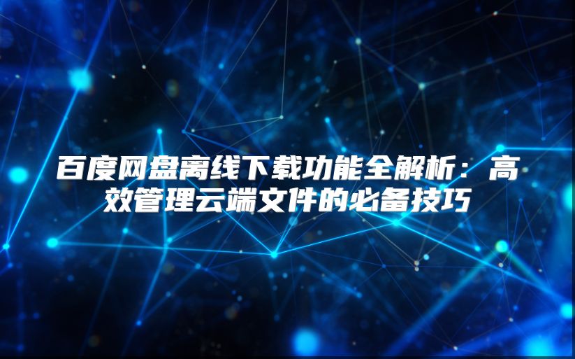 百度網(wǎng)盤離線下載功能全解析：高效管理云端文件的必備技巧