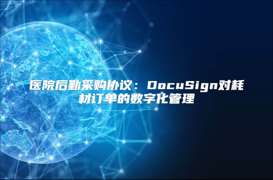 醫(yī)院后勤采購協(xié)議：DocuSign對耗材訂單的數(shù)字化管理