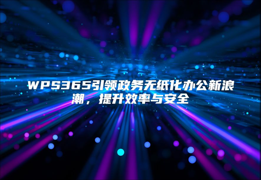 WPS365引領政務無紙化辦公新浪潮，提升效率與安全