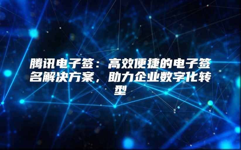 騰訊電子簽：高效便捷的電子簽名解決方案，助力企業(yè)數(shù)字化轉(zhuǎn)型