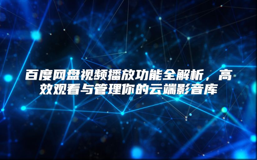 百度網(wǎng)盤(pán)視頻播放功能全解析，高效觀看與管理你的云端影音庫(kù)