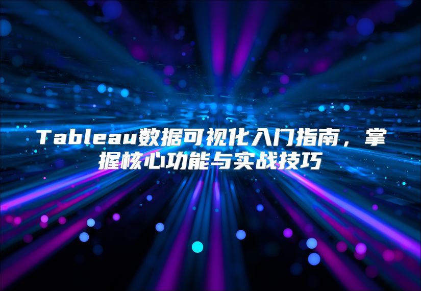 Tableau數(shù)據(jù)可視化入門指南,掌握核心功能與實(shí)戰(zhàn)技巧