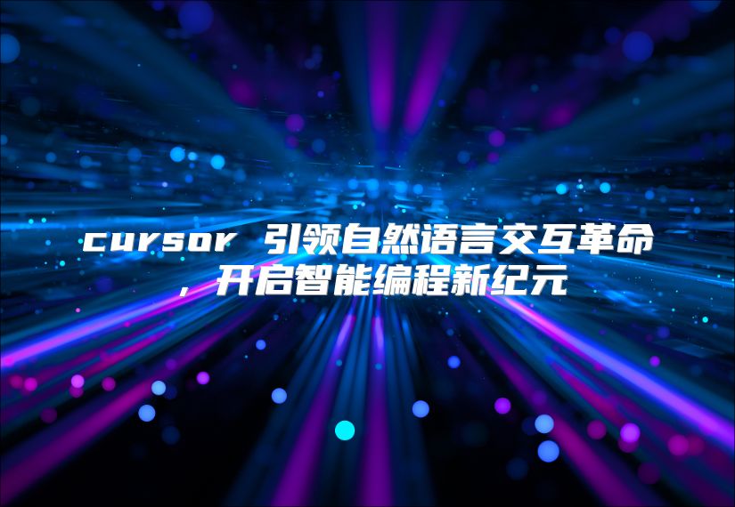 cursor 引領自然語言交互革命，開啟智能編程新紀元