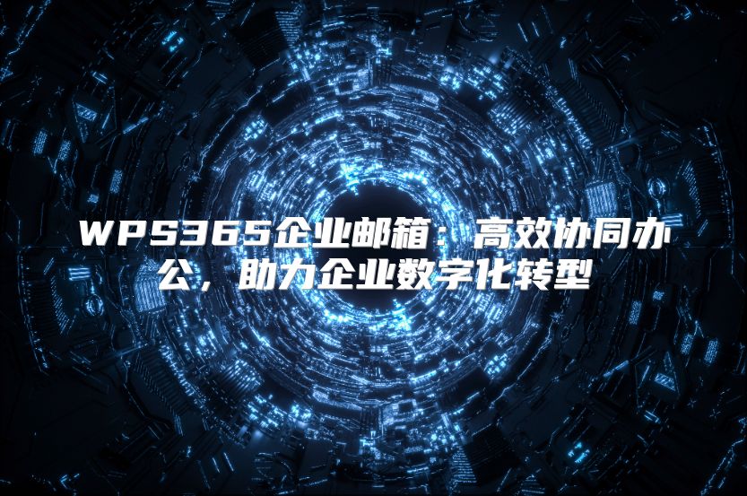 WPS365企業(yè)郵箱:高效協(xié)同辦公,助力企業(yè)數(shù)字化轉(zhuǎn)型