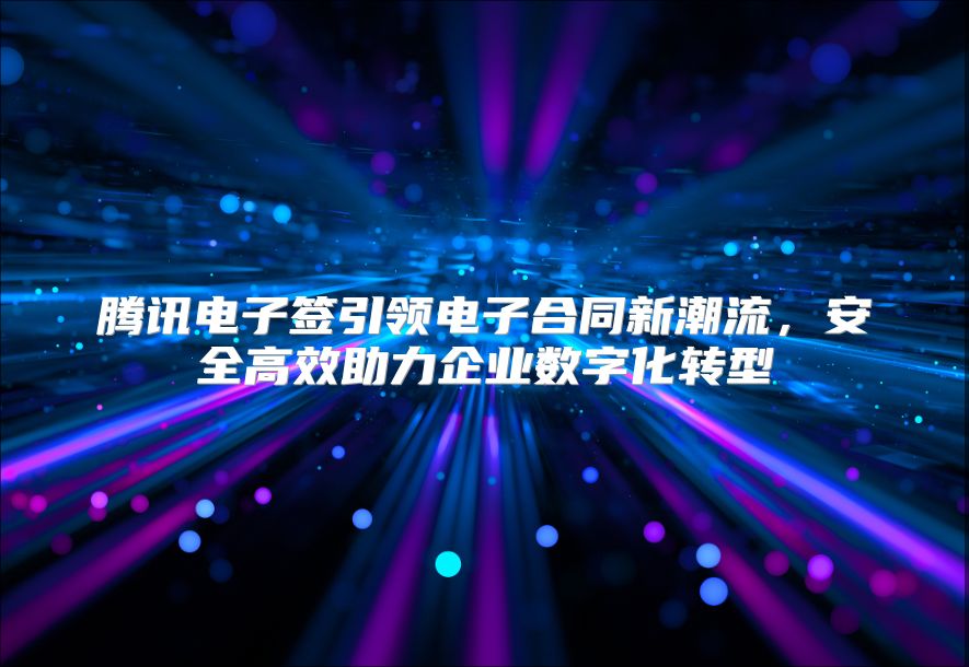 騰訊電子簽引領電子合同新潮流，安全高效助力企業數字化轉型
