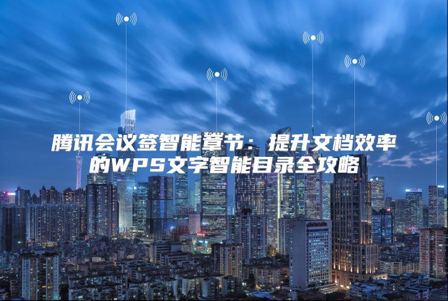 騰訊會議簽智能章節(jié)：提升文檔效率的WPS文字智能目錄全攻略