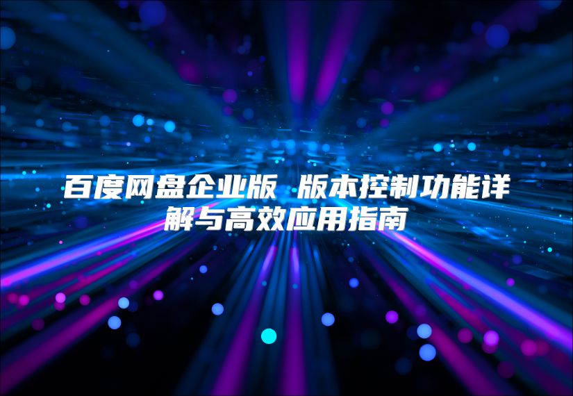 百度網(wǎng)盤企業(yè)版 版本控制功能詳解與高效應(yīng)用指南