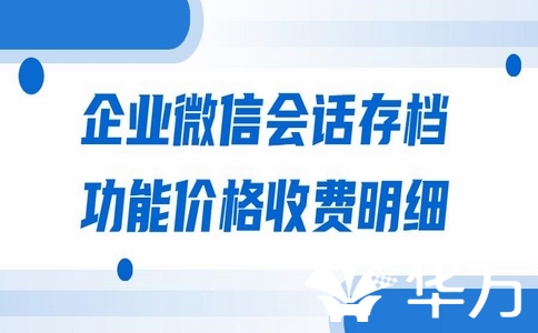企業(yè)微信會話內(nèi)容存檔功能多少錢？企業(yè)微信會話存檔的重要性！